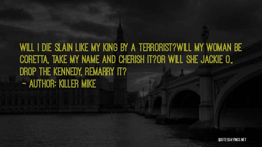 Killer Mike Quotes: Will I Die Slain Like My King By A Terrorist?will My Woman Be Coretta, Take My Name And Cherish It?or