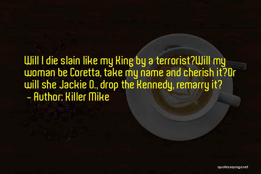 Killer Mike Quotes: Will I Die Slain Like My King By A Terrorist?will My Woman Be Coretta, Take My Name And Cherish It?or
