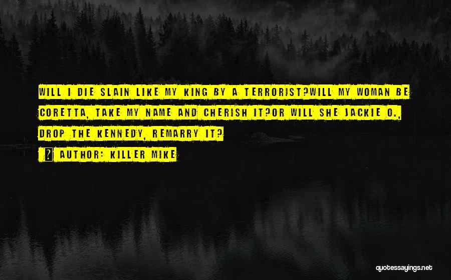 Killer Mike Quotes: Will I Die Slain Like My King By A Terrorist?will My Woman Be Coretta, Take My Name And Cherish It?or