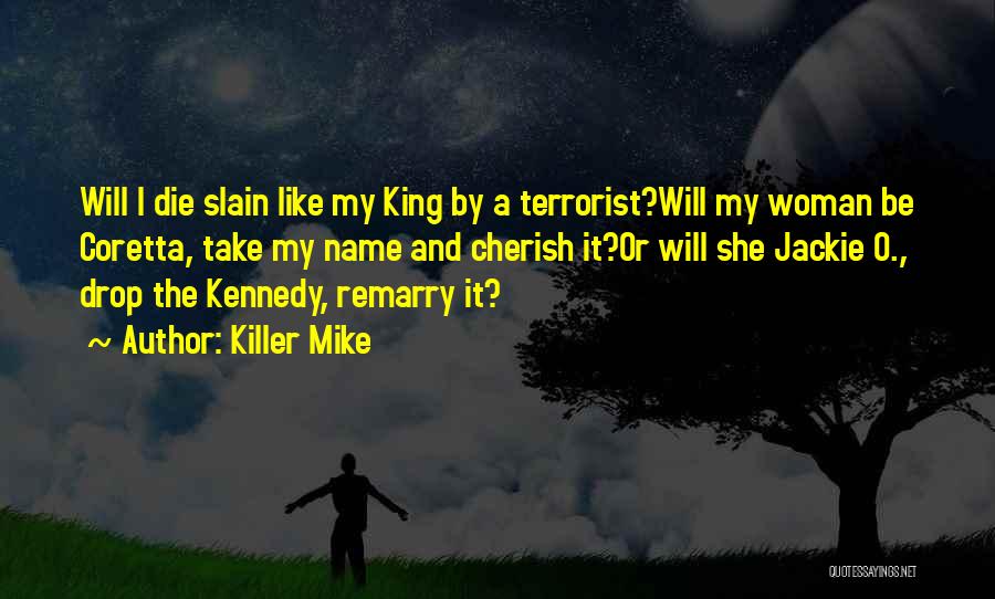 Killer Mike Quotes: Will I Die Slain Like My King By A Terrorist?will My Woman Be Coretta, Take My Name And Cherish It?or