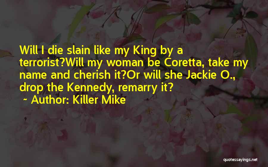 Killer Mike Quotes: Will I Die Slain Like My King By A Terrorist?will My Woman Be Coretta, Take My Name And Cherish It?or