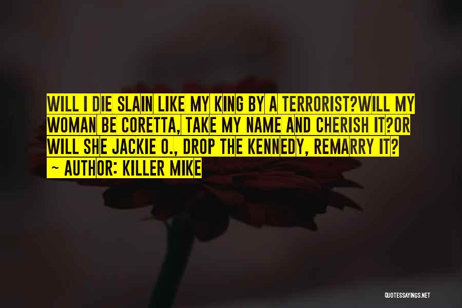 Killer Mike Quotes: Will I Die Slain Like My King By A Terrorist?will My Woman Be Coretta, Take My Name And Cherish It?or