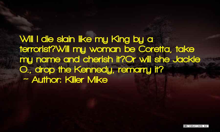 Killer Mike Quotes: Will I Die Slain Like My King By A Terrorist?will My Woman Be Coretta, Take My Name And Cherish It?or