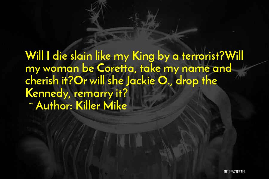 Killer Mike Quotes: Will I Die Slain Like My King By A Terrorist?will My Woman Be Coretta, Take My Name And Cherish It?or