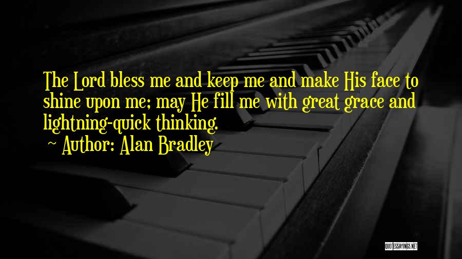 Alan Bradley Quotes: The Lord Bless Me And Keep Me And Make His Face To Shine Upon Me; May He Fill Me With