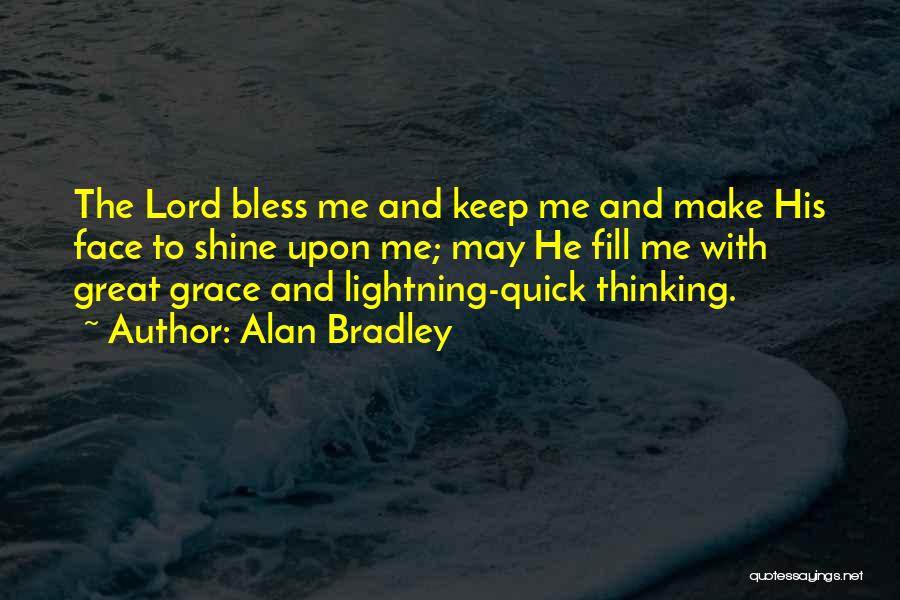 Alan Bradley Quotes: The Lord Bless Me And Keep Me And Make His Face To Shine Upon Me; May He Fill Me With
