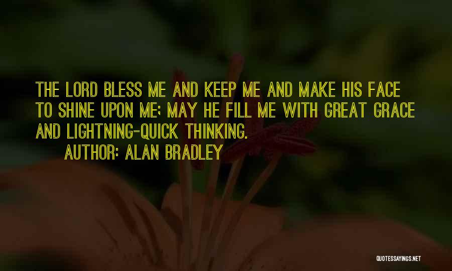 Alan Bradley Quotes: The Lord Bless Me And Keep Me And Make His Face To Shine Upon Me; May He Fill Me With