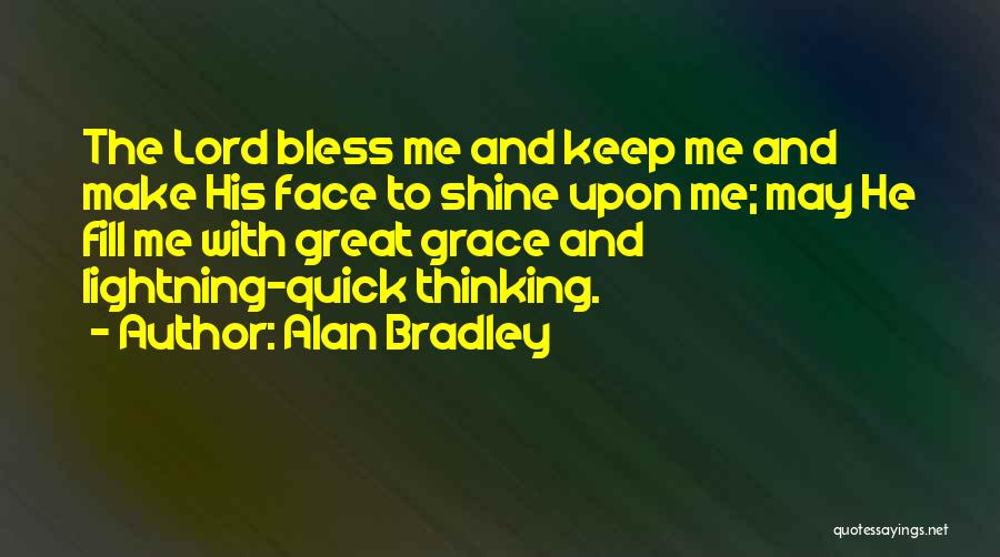Alan Bradley Quotes: The Lord Bless Me And Keep Me And Make His Face To Shine Upon Me; May He Fill Me With