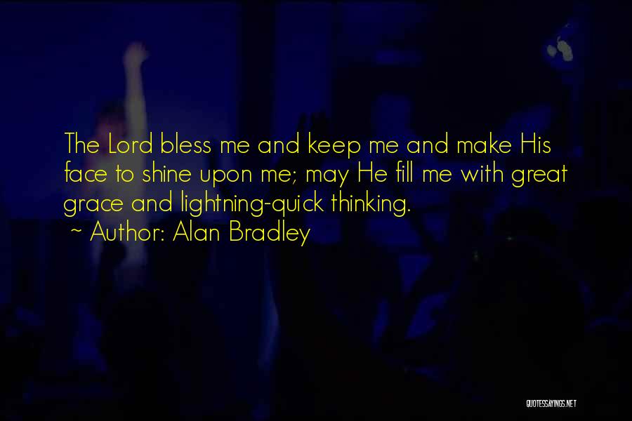Alan Bradley Quotes: The Lord Bless Me And Keep Me And Make His Face To Shine Upon Me; May He Fill Me With