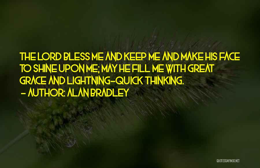 Alan Bradley Quotes: The Lord Bless Me And Keep Me And Make His Face To Shine Upon Me; May He Fill Me With