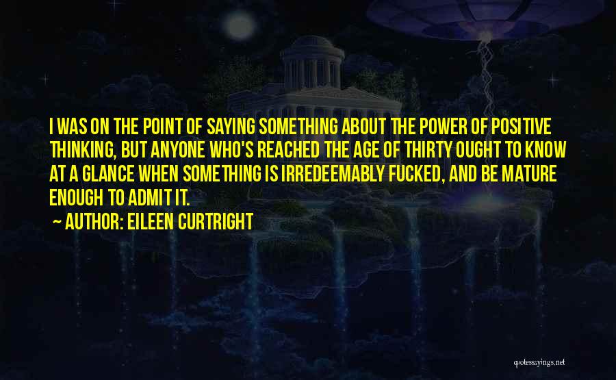 Eileen Curtright Quotes: I Was On The Point Of Saying Something About The Power Of Positive Thinking, But Anyone Who's Reached The Age