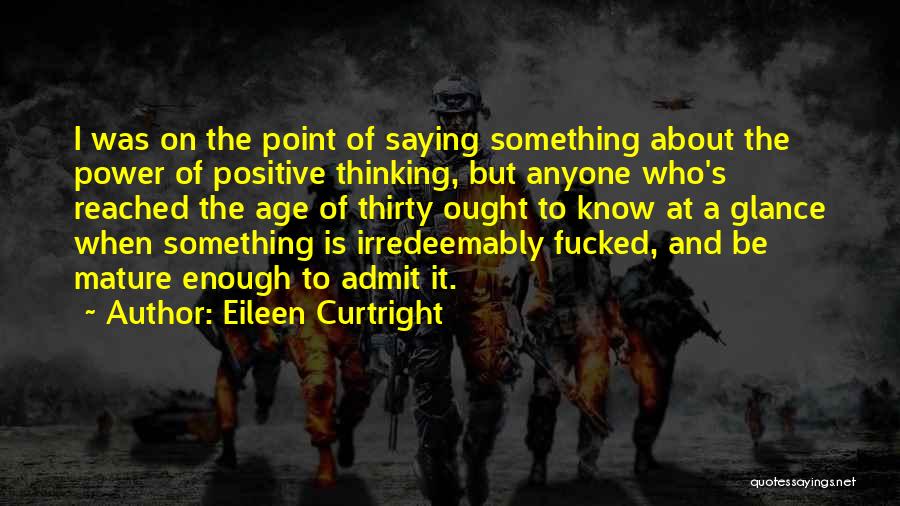 Eileen Curtright Quotes: I Was On The Point Of Saying Something About The Power Of Positive Thinking, But Anyone Who's Reached The Age