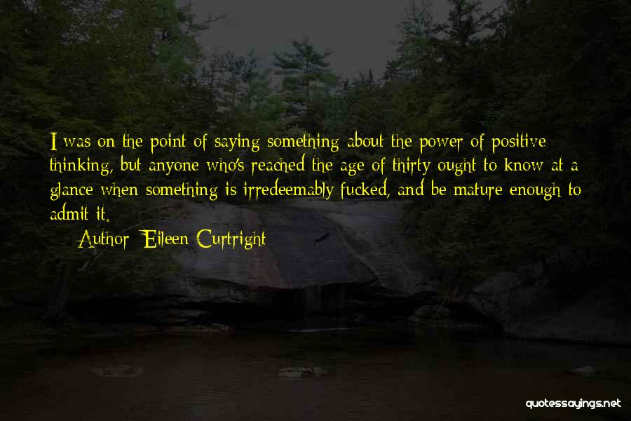 Eileen Curtright Quotes: I Was On The Point Of Saying Something About The Power Of Positive Thinking, But Anyone Who's Reached The Age