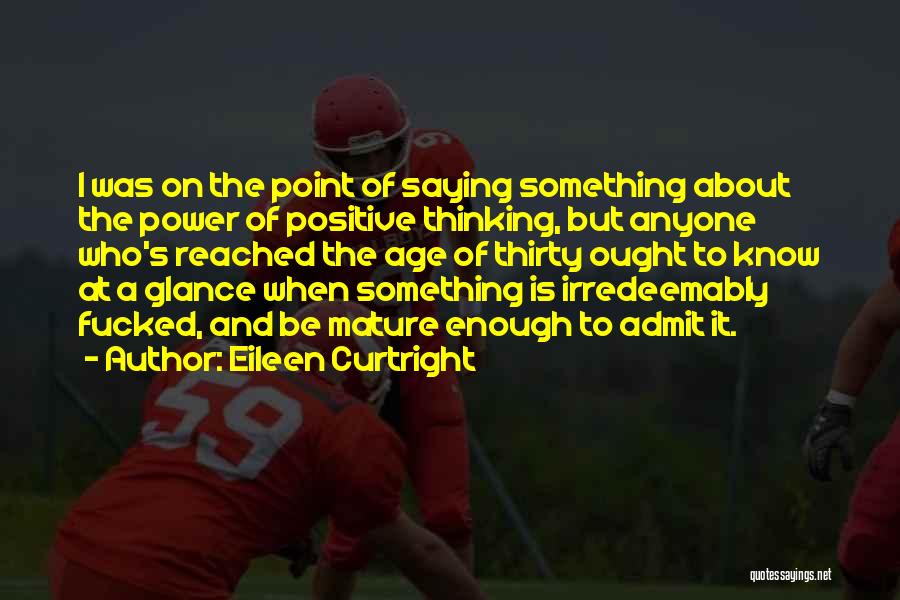 Eileen Curtright Quotes: I Was On The Point Of Saying Something About The Power Of Positive Thinking, But Anyone Who's Reached The Age