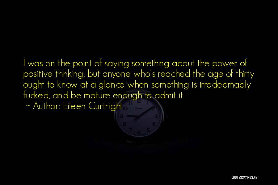 Eileen Curtright Quotes: I Was On The Point Of Saying Something About The Power Of Positive Thinking, But Anyone Who's Reached The Age