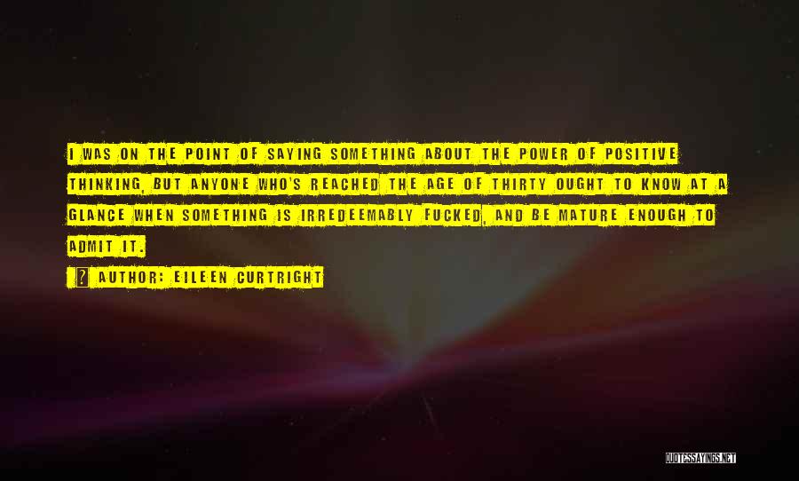 Eileen Curtright Quotes: I Was On The Point Of Saying Something About The Power Of Positive Thinking, But Anyone Who's Reached The Age