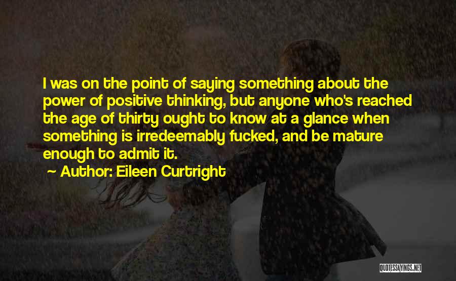 Eileen Curtright Quotes: I Was On The Point Of Saying Something About The Power Of Positive Thinking, But Anyone Who's Reached The Age