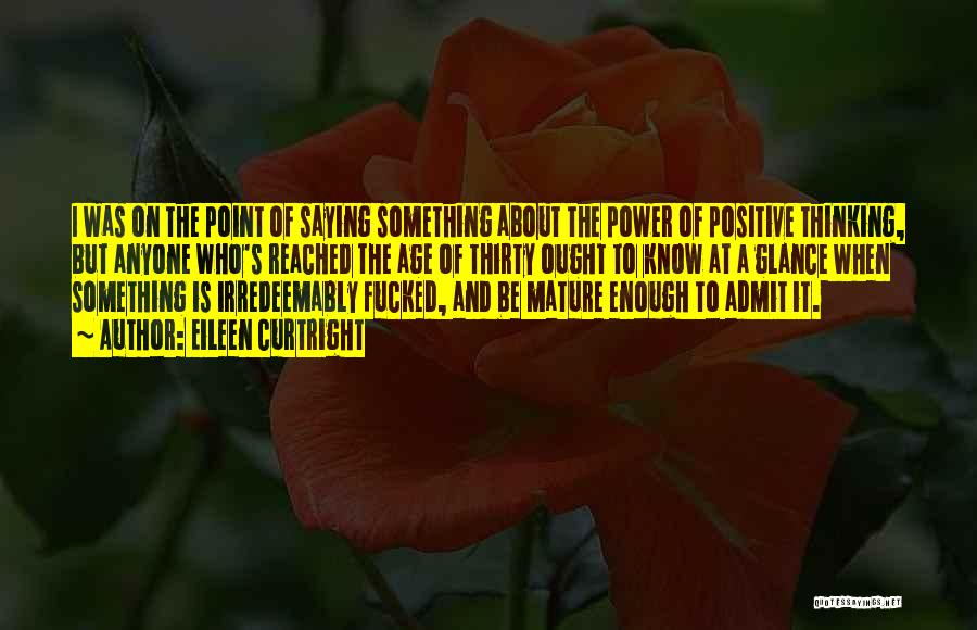 Eileen Curtright Quotes: I Was On The Point Of Saying Something About The Power Of Positive Thinking, But Anyone Who's Reached The Age