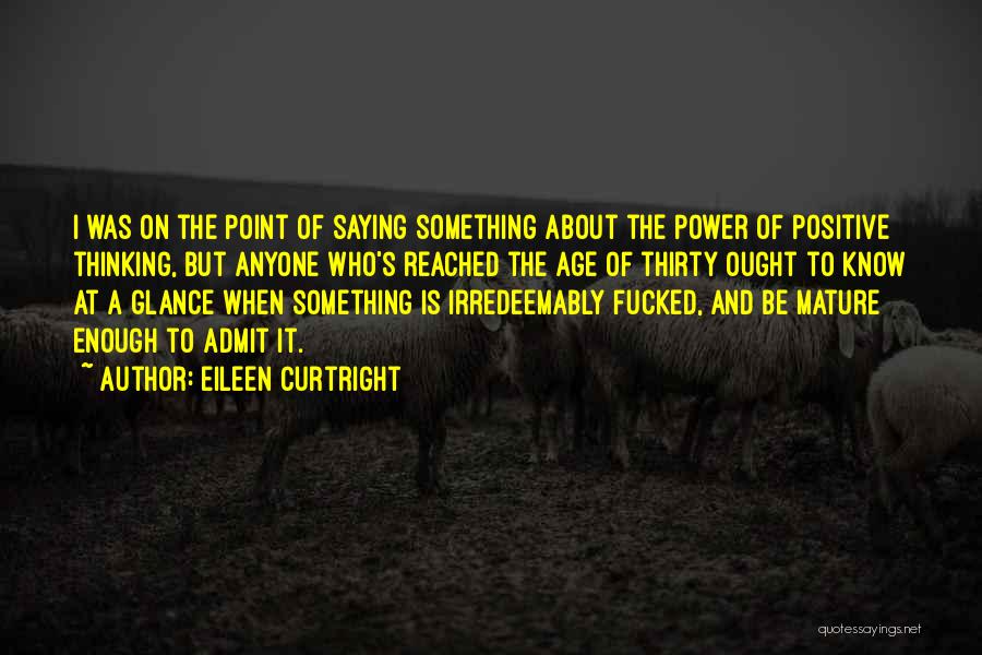 Eileen Curtright Quotes: I Was On The Point Of Saying Something About The Power Of Positive Thinking, But Anyone Who's Reached The Age