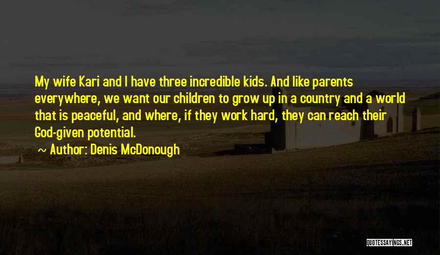 Denis McDonough Quotes: My Wife Kari And I Have Three Incredible Kids. And Like Parents Everywhere, We Want Our Children To Grow Up