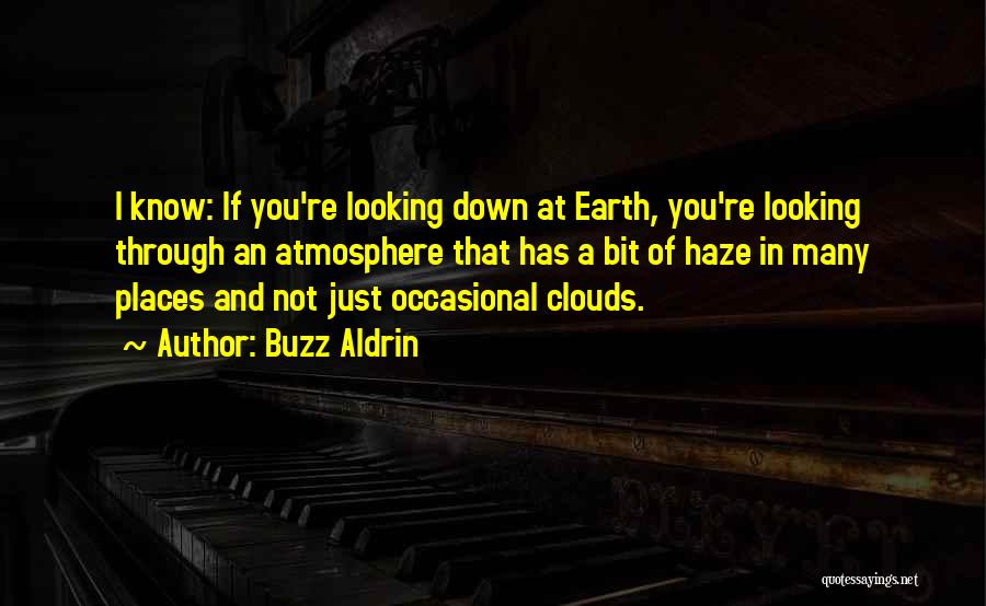 Buzz Aldrin Quotes: I Know: If You're Looking Down At Earth, You're Looking Through An Atmosphere That Has A Bit Of Haze In