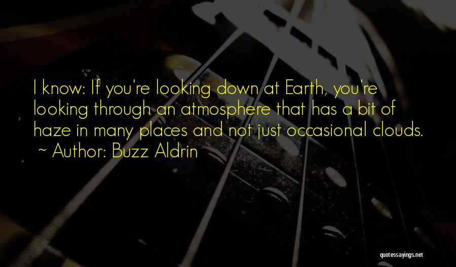Buzz Aldrin Quotes: I Know: If You're Looking Down At Earth, You're Looking Through An Atmosphere That Has A Bit Of Haze In