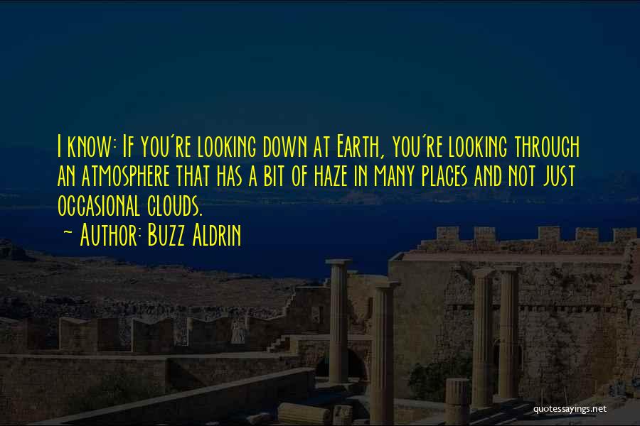 Buzz Aldrin Quotes: I Know: If You're Looking Down At Earth, You're Looking Through An Atmosphere That Has A Bit Of Haze In