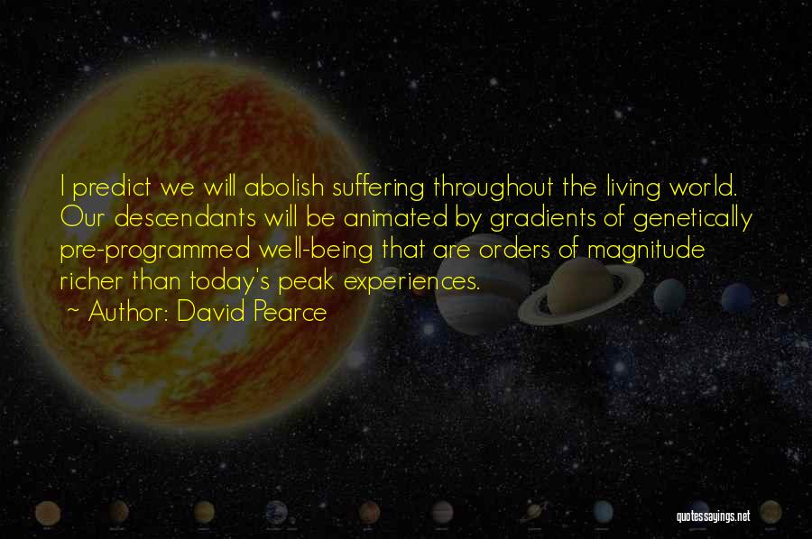 David Pearce Quotes: I Predict We Will Abolish Suffering Throughout The Living World. Our Descendants Will Be Animated By Gradients Of Genetically Pre-programmed