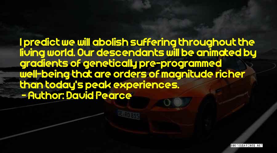 David Pearce Quotes: I Predict We Will Abolish Suffering Throughout The Living World. Our Descendants Will Be Animated By Gradients Of Genetically Pre-programmed