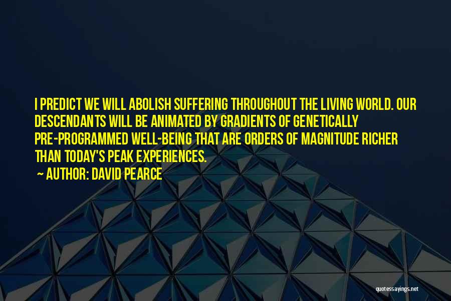 David Pearce Quotes: I Predict We Will Abolish Suffering Throughout The Living World. Our Descendants Will Be Animated By Gradients Of Genetically Pre-programmed