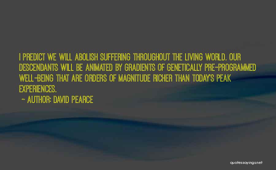 David Pearce Quotes: I Predict We Will Abolish Suffering Throughout The Living World. Our Descendants Will Be Animated By Gradients Of Genetically Pre-programmed