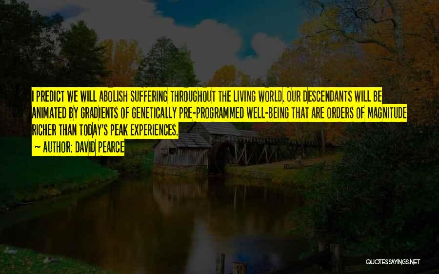 David Pearce Quotes: I Predict We Will Abolish Suffering Throughout The Living World. Our Descendants Will Be Animated By Gradients Of Genetically Pre-programmed