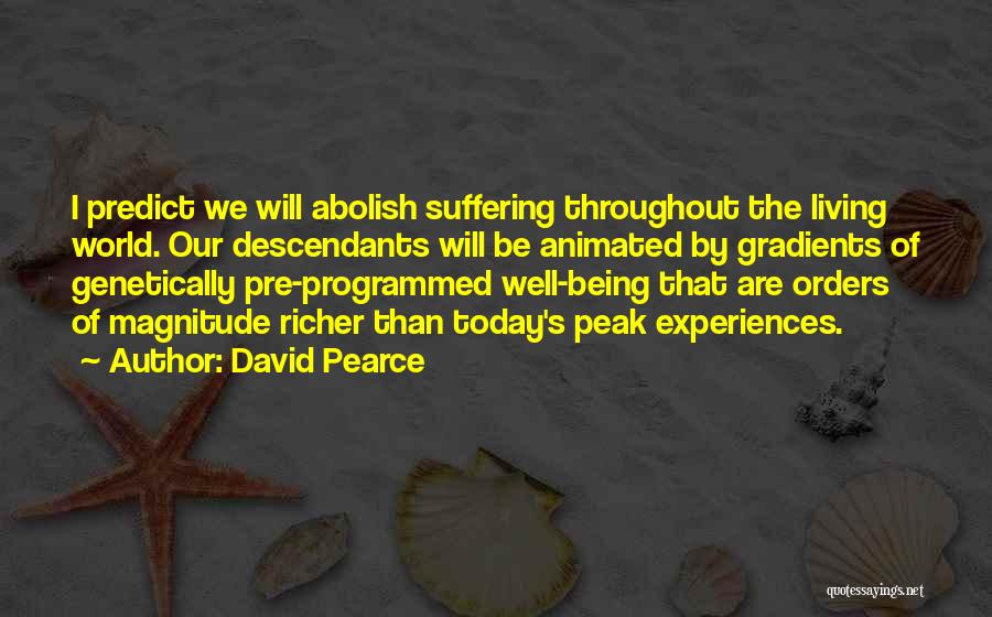 David Pearce Quotes: I Predict We Will Abolish Suffering Throughout The Living World. Our Descendants Will Be Animated By Gradients Of Genetically Pre-programmed