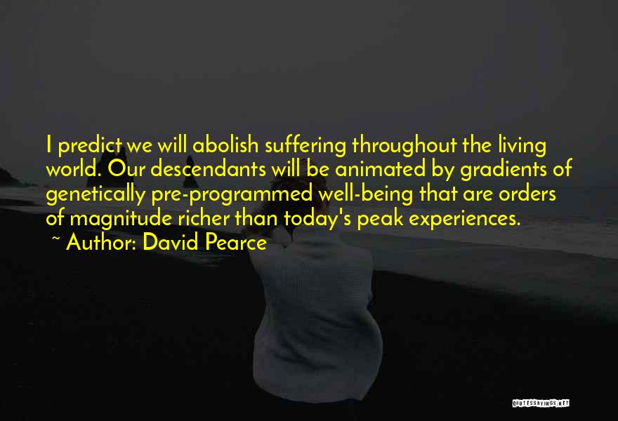 David Pearce Quotes: I Predict We Will Abolish Suffering Throughout The Living World. Our Descendants Will Be Animated By Gradients Of Genetically Pre-programmed