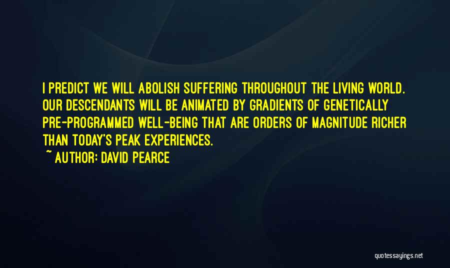 David Pearce Quotes: I Predict We Will Abolish Suffering Throughout The Living World. Our Descendants Will Be Animated By Gradients Of Genetically Pre-programmed