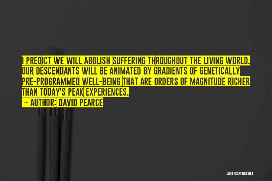 David Pearce Quotes: I Predict We Will Abolish Suffering Throughout The Living World. Our Descendants Will Be Animated By Gradients Of Genetically Pre-programmed