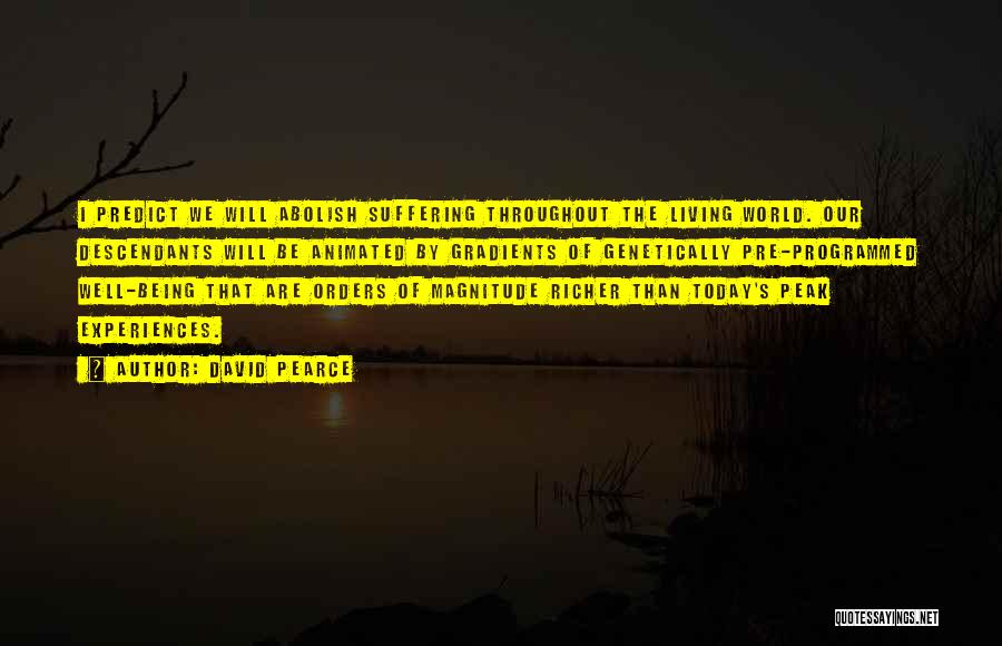 David Pearce Quotes: I Predict We Will Abolish Suffering Throughout The Living World. Our Descendants Will Be Animated By Gradients Of Genetically Pre-programmed