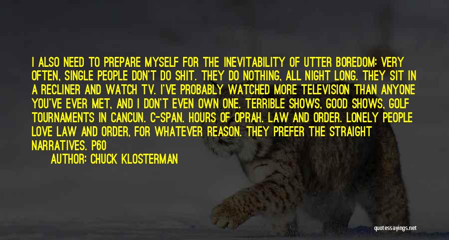 Chuck Klosterman Quotes: I Also Need To Prepare Myself For The Inevitability Of Utter Boredom: Very Often, Single People Don't Do Shit. They