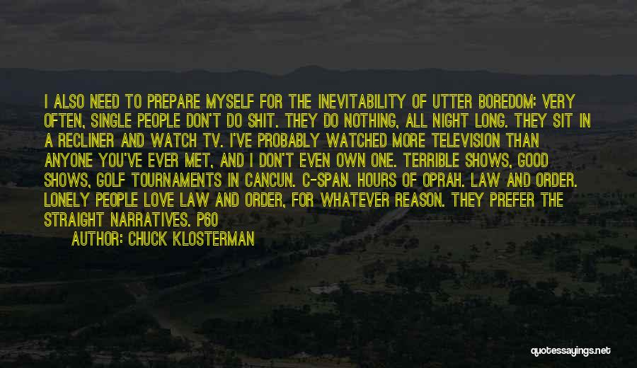 Chuck Klosterman Quotes: I Also Need To Prepare Myself For The Inevitability Of Utter Boredom: Very Often, Single People Don't Do Shit. They