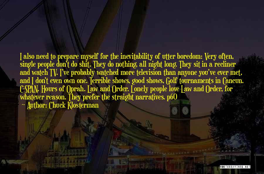 Chuck Klosterman Quotes: I Also Need To Prepare Myself For The Inevitability Of Utter Boredom: Very Often, Single People Don't Do Shit. They