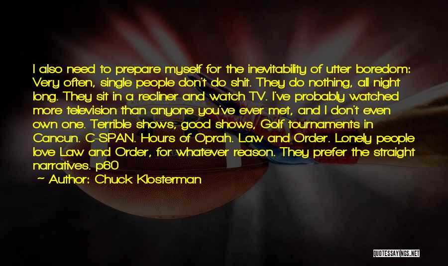 Chuck Klosterman Quotes: I Also Need To Prepare Myself For The Inevitability Of Utter Boredom: Very Often, Single People Don't Do Shit. They