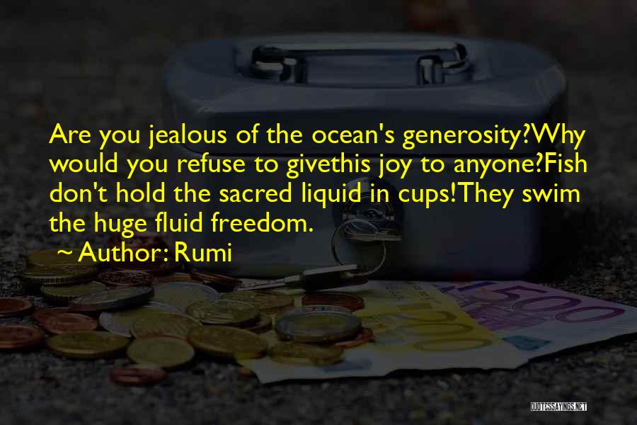 Rumi Quotes: Are You Jealous Of The Ocean's Generosity?why Would You Refuse To Givethis Joy To Anyone?fish Don't Hold The Sacred Liquid