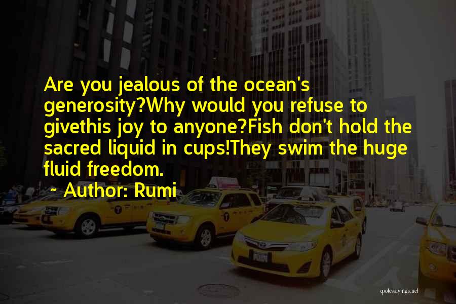 Rumi Quotes: Are You Jealous Of The Ocean's Generosity?why Would You Refuse To Givethis Joy To Anyone?fish Don't Hold The Sacred Liquid