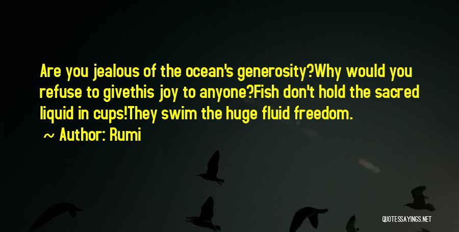 Rumi Quotes: Are You Jealous Of The Ocean's Generosity?why Would You Refuse To Givethis Joy To Anyone?fish Don't Hold The Sacred Liquid