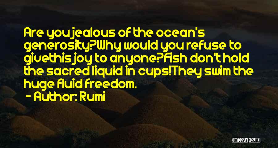 Rumi Quotes: Are You Jealous Of The Ocean's Generosity?why Would You Refuse To Givethis Joy To Anyone?fish Don't Hold The Sacred Liquid