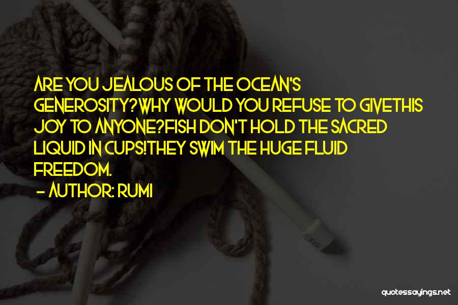 Rumi Quotes: Are You Jealous Of The Ocean's Generosity?why Would You Refuse To Givethis Joy To Anyone?fish Don't Hold The Sacred Liquid