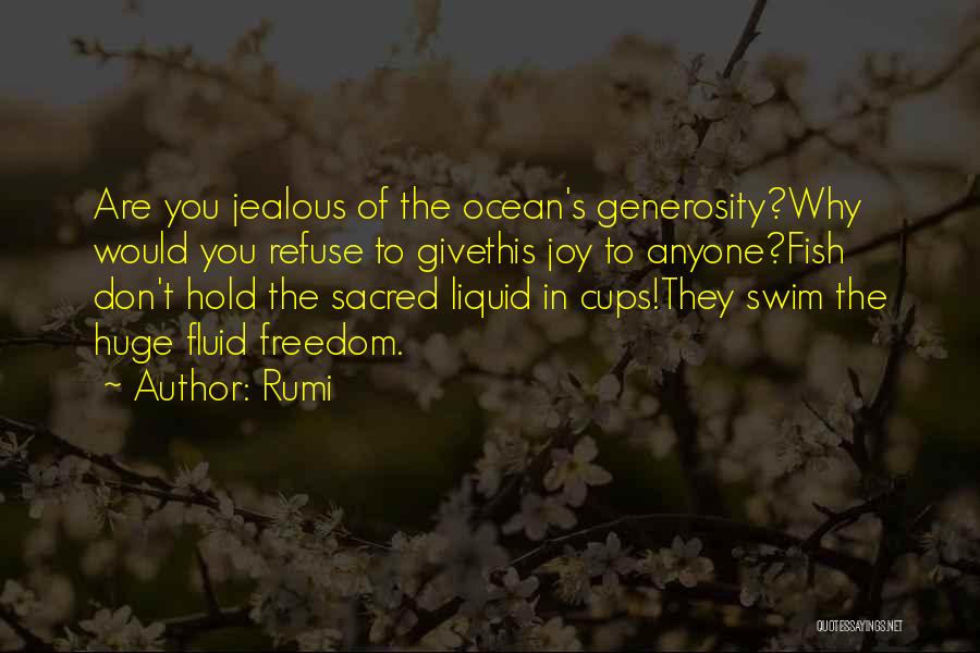 Rumi Quotes: Are You Jealous Of The Ocean's Generosity?why Would You Refuse To Givethis Joy To Anyone?fish Don't Hold The Sacred Liquid