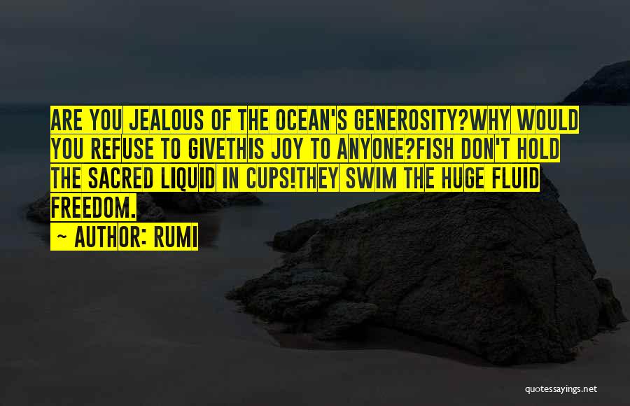 Rumi Quotes: Are You Jealous Of The Ocean's Generosity?why Would You Refuse To Givethis Joy To Anyone?fish Don't Hold The Sacred Liquid