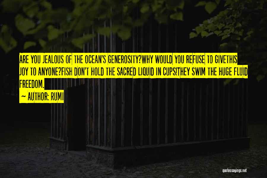 Rumi Quotes: Are You Jealous Of The Ocean's Generosity?why Would You Refuse To Givethis Joy To Anyone?fish Don't Hold The Sacred Liquid