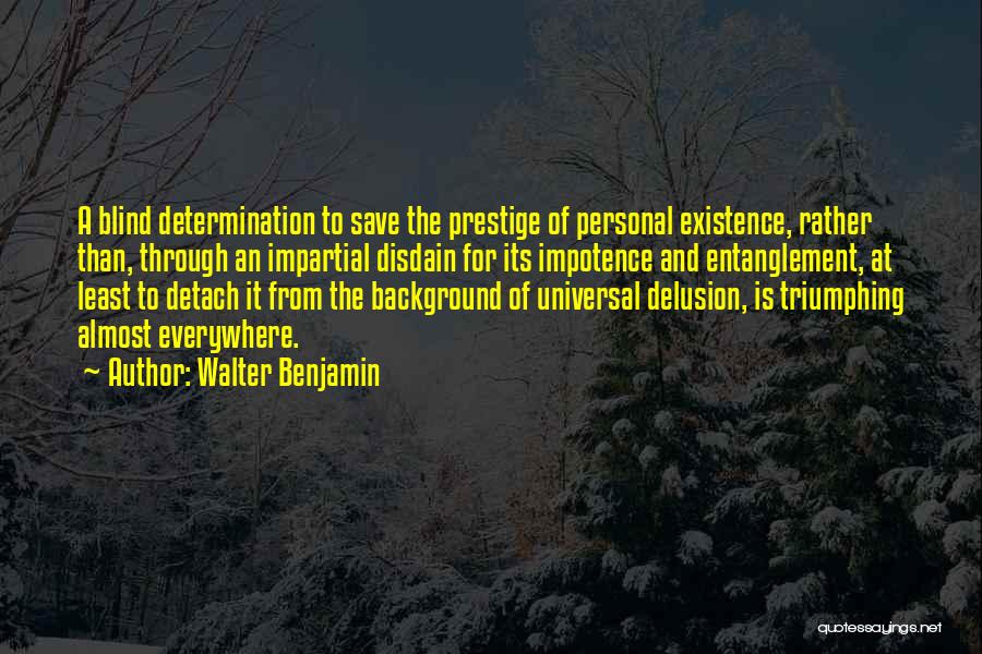 Walter Benjamin Quotes: A Blind Determination To Save The Prestige Of Personal Existence, Rather Than, Through An Impartial Disdain For Its Impotence And